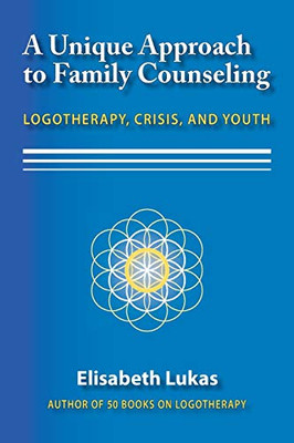 A Unique Approach to Family Counseling: Logotherapy, Crisis, and Youth (2) (Frankl's Legacy of Living Logotherapy)