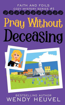 Pray Without Deceasing: Faith And Foils Cozy Mystery Series Book #5