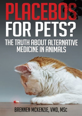 Placebos For Pets?: The Truth About Alternative Medicine In Animals.