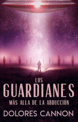 Los Guardianes: Más Alla De La Abducción (Spanish Edition)