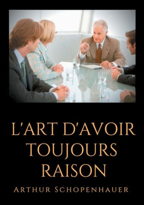 L'Art D'Avoir Toujours Raison: Un Essai De Dialectique Éristique (French Edition)