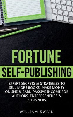 Fortune Self-Publishing: Expert Secrets & Strategies To Sell More Books, Make Money Online & Earn Passive Income For Authors, Entrepreneurs & Beginners