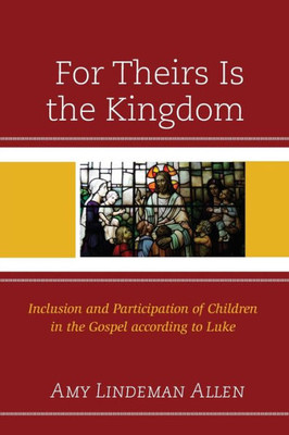 For Theirs Is The Kingdom: Inclusion And Participation Of Children In The Gospel According To Luke