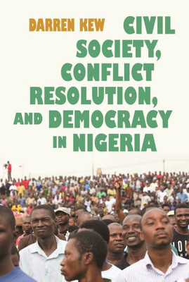 Civil Society, Conflict Resolution, And Democracy In Nigeria (Syracuse Studies On Peace And Conflict Resolution)