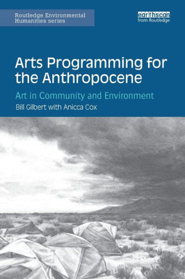Arts Programming For The Anthropocene: Art In Community And Environment (Routledge Environmental Humanities)