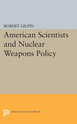 American Scientists And Nuclear Weapons Policy (Princeton Legacy Library, 2064)