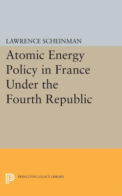 Atomic Energy Policy In France Under The Fourth Republic (Princeton Legacy Library, 1983)
