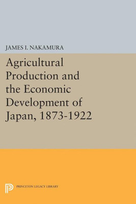 Agricultural Production And The Economic Development Of Japan, 1873-1922 (Princeton Legacy Library, 2101)