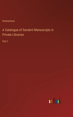 A Catalogue Of Sanskrit Manuscripts In Private Libraries: Part I