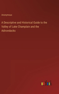 A Descriptive And Historical Guide To The Valley Of Lake Champlain And The Adirondacks