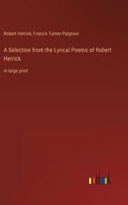 A Selection From The Lyrical Poems Of Robert Herrick: In Large Print