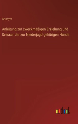 Anleitung Zur Zweckmäßigen Erziehung Und Dressur Der Zur Niederjagd Gehörigen Hunde (German Edition)