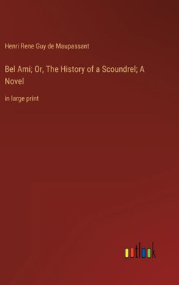 Bel Ami; Or, The History Of A Scoundrel; A Novel: In Large Print