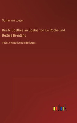 Briefe Goethes An Sophie Von La Roche Und Bettina Brentano: Nebst Dichterischen Beilagen (German Edition)
