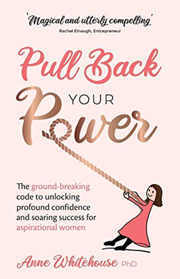 Pull Back Your Power: The ground-breaking code to unlocking profound confidence and soaring success for aspirational women