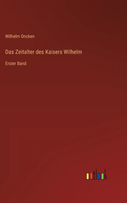 Das Zeitalter Des Kaisers Wilhelm: Erster Band (German Edition)
