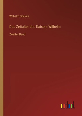 Das Zeitalter Des Kaisers Wilhelm: Zweiter Band (German Edition)