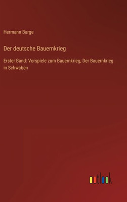 Der Deutsche Bauernkrieg: Erster Band: Vorspiele Zum Bauernkrieg, Der Bauernkrieg In Schwaben (German Edition)