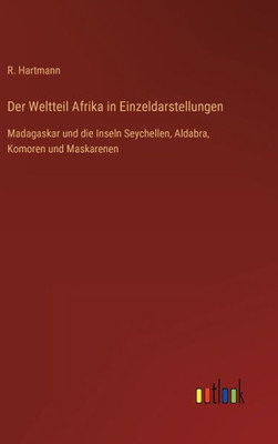 Der Weltteil Afrika In Einzeldarstellungen: Madagaskar Und Die Inseln Seychellen, Aldabra, Komoren Und Maskarenen (German Edition)