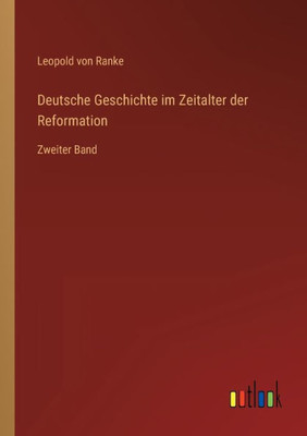 Deutsche Geschichte Im Zeitalter Der Reformation: Zweiter Band (German Edition)