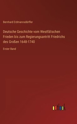 Deutsche Geschichte Vom Westfälischen Frieden Bis Zum Regierungsantritt Friedrichs Des Großen 1648-1740: Erster Band (German Edition)