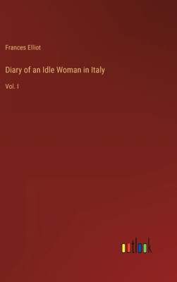 Diary Of An Idle Woman In Italy: Vol. I