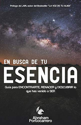 EN BUSCA DE TU ESENCIA: Guía para ENCONTRARTE, RENACER y DESCUBRIR lo que has venido a SER (Spanish Edition)