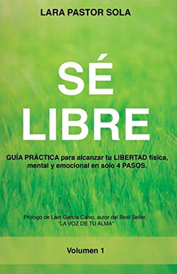 Sé Libre: GUÍA PRÁCTICA para alcanzar tu LIBERTAD física, mental y emocional en solo 4 PASOS. (Spanish Edition)