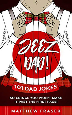 Jeez Dad! 101 Dad Jokes So Cringe You Won't Make it Past The First Page!