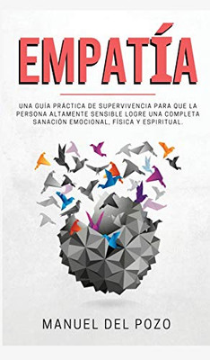 Empatía: Una guía práctica de supervivencia para que la persona altamente sensible logre una completa sanación emocional, física y espiritual (Spanish Edition)