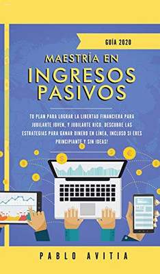 Maestría en ingresos pasivos 2020: Tu plan para lograr la libertad financiera para jubilarte joven, y jubilarte rico. Descubre las estrategias para ... principiante y sin ideas! (Spanish Edition)