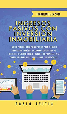 Ingresos Pasivos con Inversión Inmobiliaria En 2020: La Guía Práctica para Principiantes para Retirarse Temprano a través de la Compra-Venta rápida de ... Comerciales y Residenci (Spanish Edition)