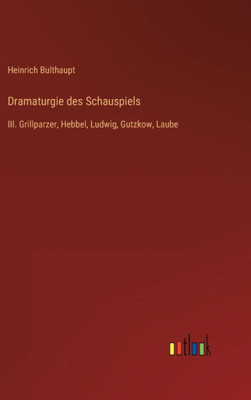 Dramaturgie Des Schauspiels: Iii. Grillparzer, Hebbel, Ludwig, Gutzkow, Laube (German Edition)