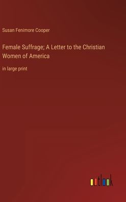 Female Suffrage; A Letter To The Christian Women Of America: In Large Print