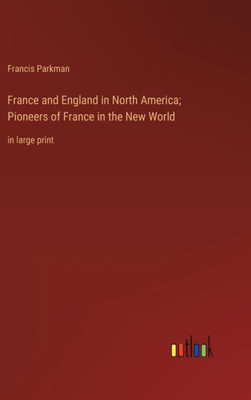 France And England In North America; Pioneers Of France In The New World: In Large Print