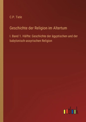 Geschichte Der Religion Im Altertum: I. Band 1. Hälfte: Geschichte Der Ägyptischen Und Der Babylonisch-Assyrischen Religion (German Edition)