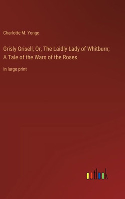 Grisly Grisell, Or, The Laidly Lady Of Whitburn; A Tale Of The Wars Of The Roses: In Large Print