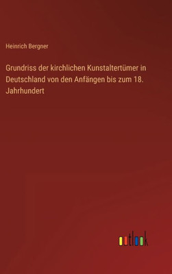 Grundriss Der Kirchlichen Kunstaltertümer In Deutschland Von Den Anfängen Bis Zum 18. Jahrhundert (German Edition)