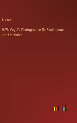 H.W. Vogel's Photographie Für Fachmänner Und Liebhaber (German Edition)