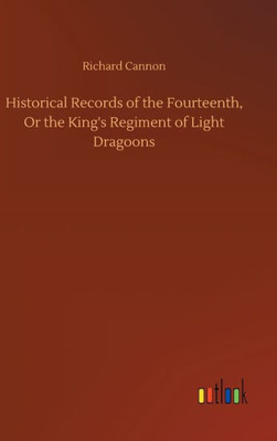 Historical Records Of The Fourteenth, Or The King's Regiment Of Light Dragoons