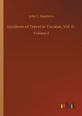Incidents Of Travel In Yucatan, Vol. Ii.: Volume 2