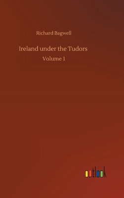 Ireland Under The Tudors: Volume 1
