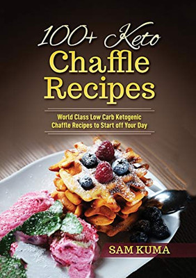 100+ Keto Chaffle Recipes: World Class Low Carb Ketogenic Diet Recipes to Start off Your Day