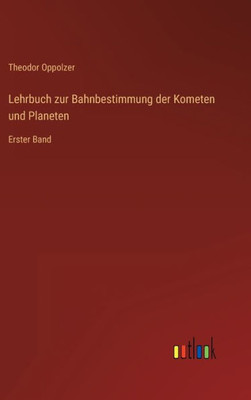Lehrbuch Zur Bahnbestimmung Der Kometen Und Planeten: Erster Band (German Edition)