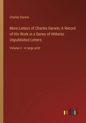 More Letters Of Charles Darwin; A Record Of His Work In A Series Of Hitherto Unpublished Letters: Volume 2 - In Large Print