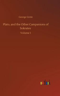Plato, And The Other Campanions Of Sokrates: Volume 1