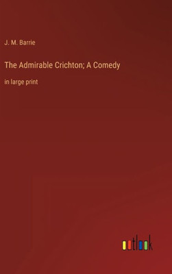 The Admirable Crichton; A Comedy: In Large Print