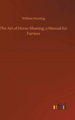 The Art Of Horse-Shoeing, A Manual For Farriers
