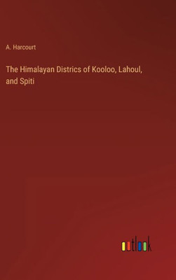 The Himalayan Districs Of Kooloo, Lahoul, And Spiti