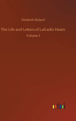 The Life And Letters Of Lafcadio Hearn: Volume 1